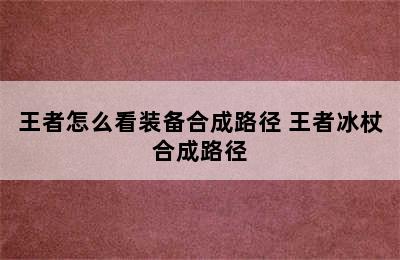 王者怎么看装备合成路径 王者冰杖合成路径